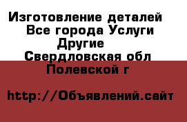 Изготовление деталей.  - Все города Услуги » Другие   . Свердловская обл.,Полевской г.